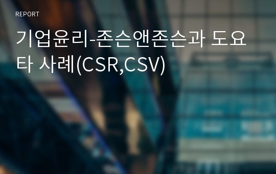 기업윤리-존슨앤존슨과 도요타 사례(CSR,CSV)