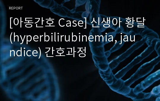 [아동간호 Case] 신생아 황달(hyperbilirubinemia, jaundice) 간호과정