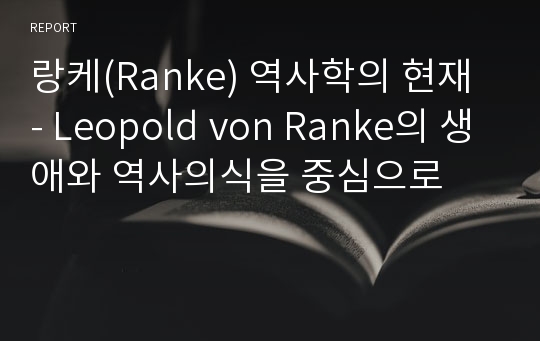 랑케(Ranke) 역사학의 현재 - Leopold von Ranke의 생애와 역사의식을 중심으로