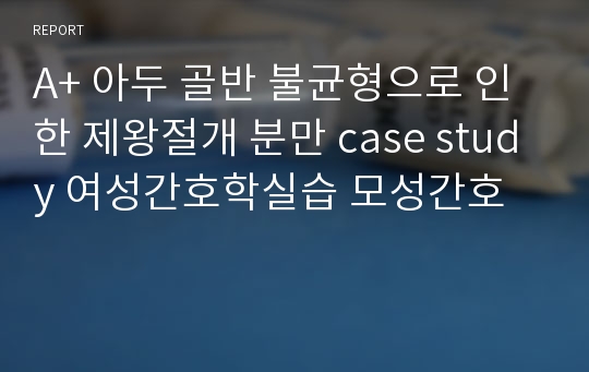 A+ 아두 골반 불균형으로 인한 제왕절개 분만 case study 여성간호학실습 모성간호