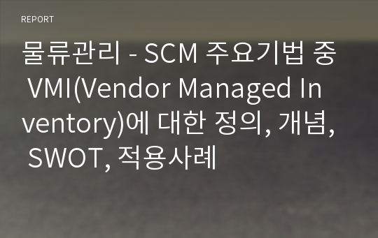 물류관리 - SCM 주요기법 중 VMI(Vendor Managed Inventory)에 대한 정의, 개념, SWOT, 적용사례