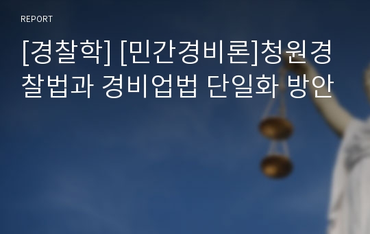 [경찰학] [민간경비론]청원경찰법과 경비업법 단일화 방안