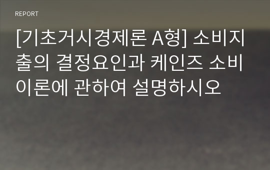 [기초거시경제론 A형] 소비지출의 결정요인과 케인즈 소비이론에 관하여 설명하시오