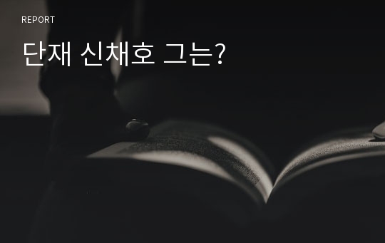 단재 신채호 그는?