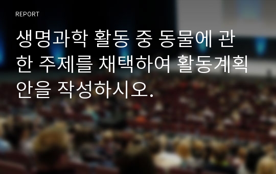 생명과학 활동 중 동물에 관한 주제를 채택하여 활동계획안을 작성하시오.