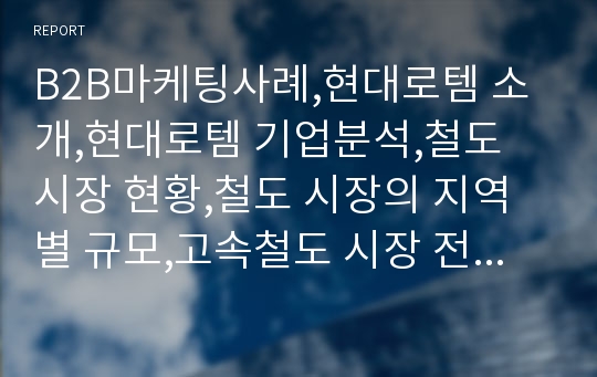 B2B마케팅사례,현대로템 소개,현대로템 기업분석,철도 시장 현황,철도 시장의 지역별 규모,고속철도 시장 전망,브랜드마케팅,서비스마케팅,글로벌경영,사례분석,swot,stp,4p