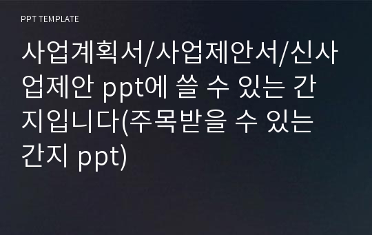 사업계획서/사업제안서/신사업제안 ppt에 쓸 수 있는 간지입니다(주목받을 수 있는 간지 ppt)