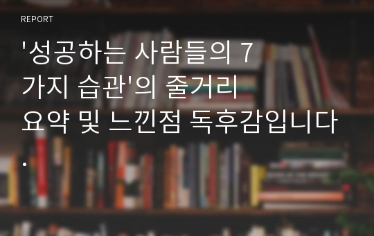 &#039;성공하는 사람들의 7가지 습관&#039;의 줄거리 요약 및 느낀점 독후감입니다.