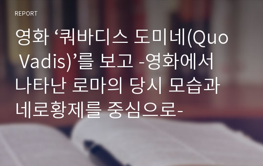 영화 ‘쿼바디스 도미네(Quo Vadis)’를 보고 -영화에서 나타난 로마의 당시 모습과 네로황제를 중심으로-