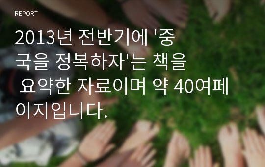 2013년 전반기에 &#039;중국을 정복하자&#039;는 책을 요약한 자료이며 약 40여페이지입니다.