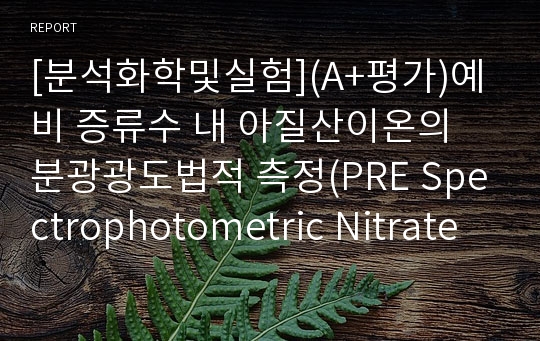 [분석화학및실험](A+평가)예비 증류수 내 아질산이온의 분광광도법적 측정(PRE Spectrophotometric Nitrate Determination in Aquarium Water)