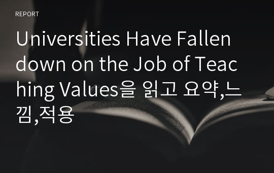 Universities Have Fallen down on the Job of Teaching Values을 읽고 요약,느낌,적용