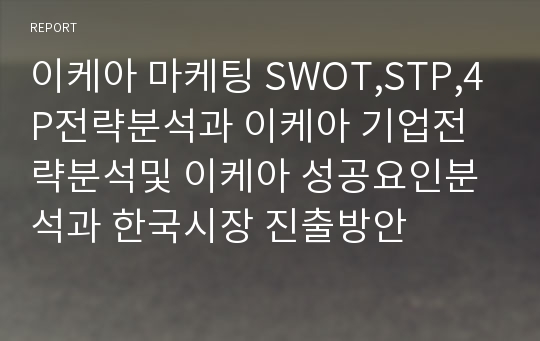 이케아 마케팅 SWOT,STP,4P전략분석과 이케아 기업전략분석및 이케아 성공요인분석과 한국시장 진출방안