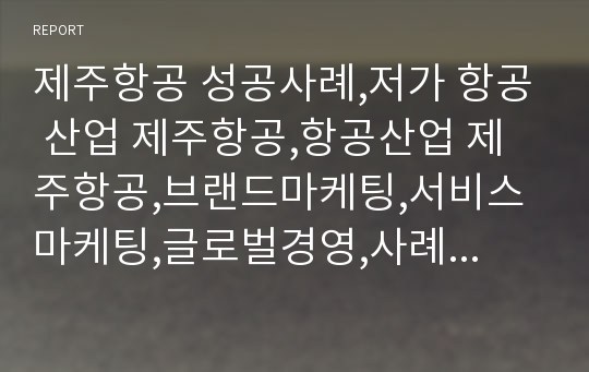 제주항공 성공사례,저가 항공 산업 제주항공,항공산업 제주항공,브랜드마케팅,서비스마케팅,글로벌경영,사례분석,swot,stp,4p