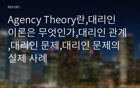 Agency Theory란,대리인 이론은 무엇인가,대리인 관계,대리인 문제,대리인 문제의 실제 사례