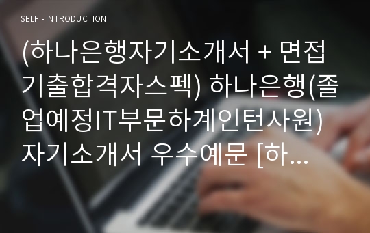 (하나은행자기소개서 + 면접기출합격자스펙) 하나은행(졸업예정IT부문하계인턴사원) 자기소개서 우수예문 [하나은행자소서하나은행인턴십자기소개서하나은행항목]