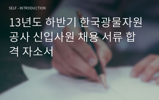 13년도 하반기 한국광물자원공사 신입사원 채용 서류 합격 자소서