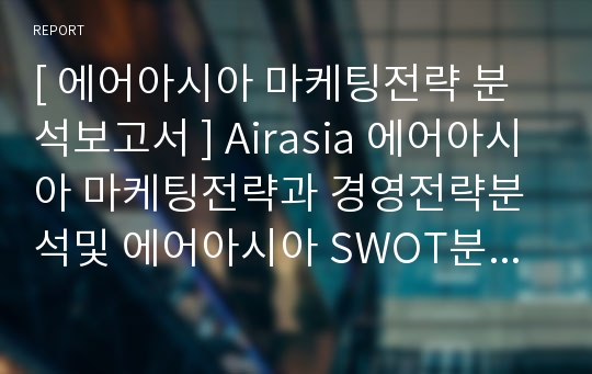 [ 에어아시아 마케팅전략 분석보고서 ] Airasia 에어아시아 마케팅전략과 경영전략분석및 에어아시아 SWOT분석과 나의의견