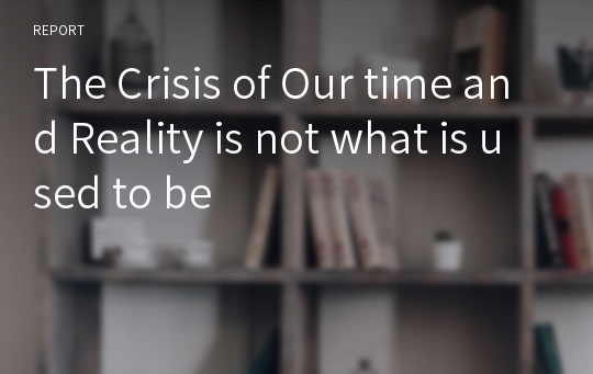The Crisis of Our time and Reality is not what is used to be