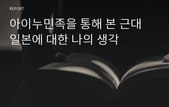 아이누민족을 통해 본 근대 일본에 대한 나의 생각