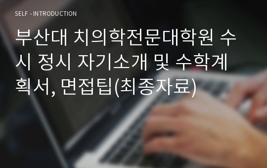 부산대 치의학전문대학원 수시 정시 자기소개 및 수학계획서, 면접팁(최종자료)