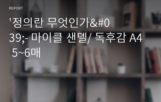 &#039;정의란 무엇인가&#039;- 마이클 샌델/ 독후감 A4 5~6매