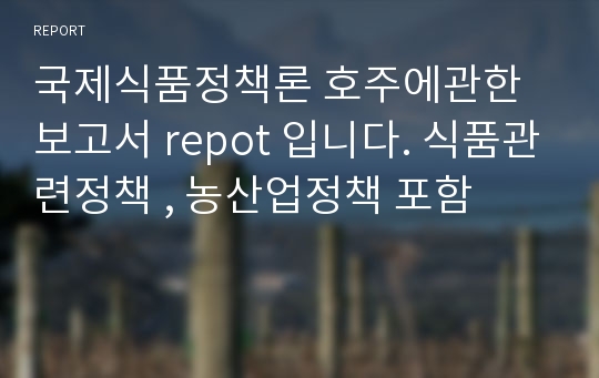 국제식품정책론 호주에관한 보고서 repot 입니다. 식품관련정책 , 농산업정책 포함