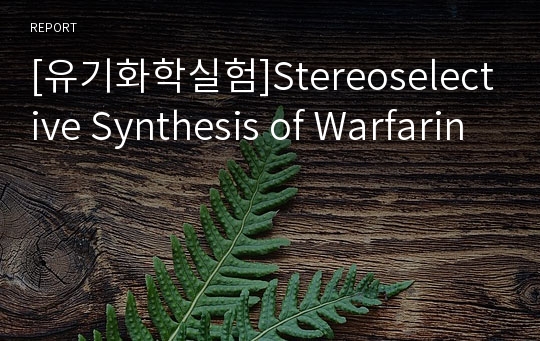 [유기화학실험]Stereoselective Synthesis of Warfarin
