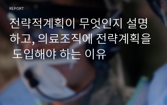 전략적계획이 무엇인지 설명하고, 의료조직에 전략계획을 도입해야 하는 이유