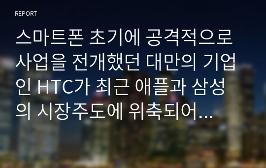 스마트폰 초기에 공격적으로 사업을 전개했던 대만의 기업인 HTC가 최근 애플과 삼성의 시장주도에 위축되어 퇴조하고 있음. 시장공략을 위한 광고방안.