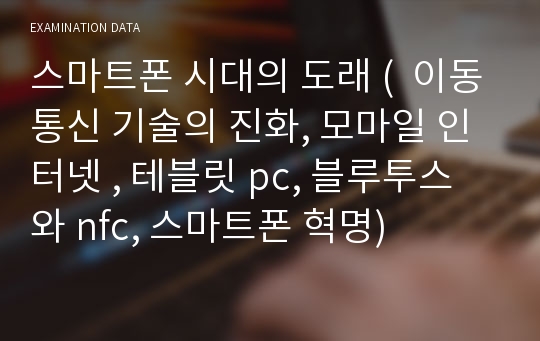 스마트폰 시대의 도래 (  이동통신 기술의 진화, 모마일 인터넷 , 테블릿 pc, 블루투스와 nfc, 스마트폰 혁명)