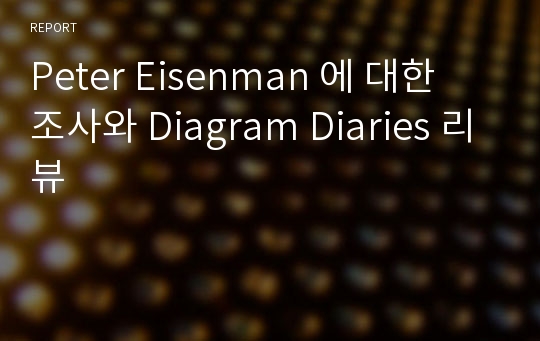 Peter Eisenman 에 대한 조사와 Diagram Diaries 리뷰