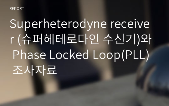 Superheterodyne receiver (슈퍼헤테로다인 수신기)와 Phase Locked Loop(PLL) 조사자료