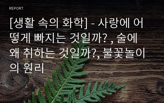 [생활 속의 화학] - 사랑에 어떻게 빠지는 것일까? , 술에 왜 취하는 것일까?, 불꽃놀이의 원리