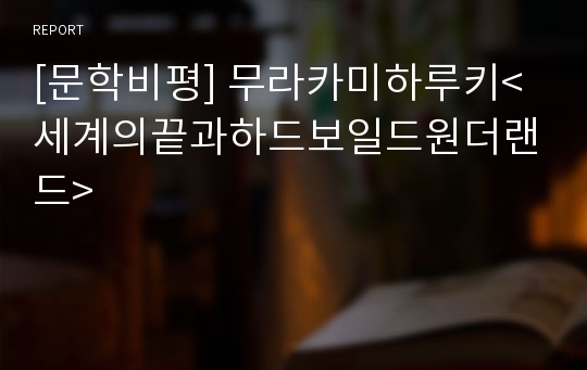 [문학비평] 무라카미하루키&lt;세계의끝과하드보일드원더랜드&gt;