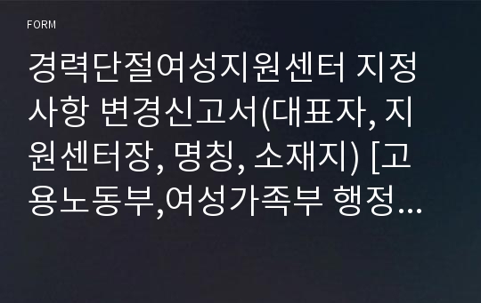 경력단절여성지원센터 지정사항 변경신고서(대표자, 지원센터장, 명칭, 소재지) [고용노동부,여성가족부 행정서식]