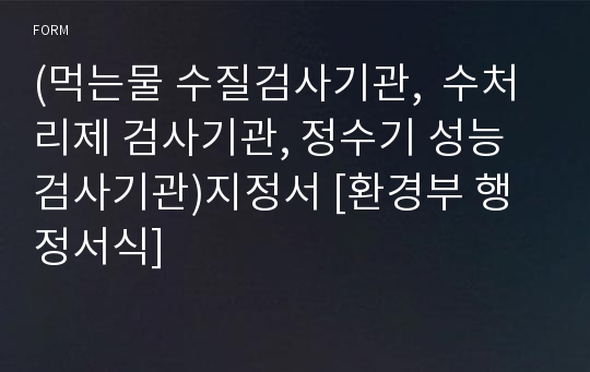 (먹는물 수질검사기관,  수처리제 검사기관, 정수기 성능검사기관)지정서 [환경부 행정서식]