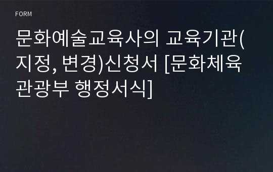 문화예술교육사의 교육기관(지정, 변경)신청서 [문화체육관광부 행정서식]