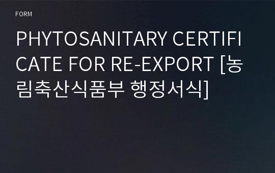 PHYTOSANITARY CERTIFICATE FOR RE-EXPORT [농림축산식품부 행정서식]