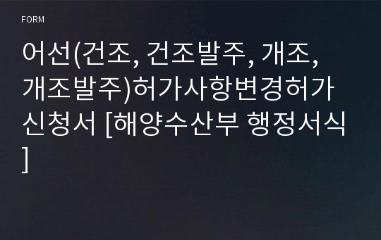 어선(건조, 건조발주, 개조, 개조발주)허가사항변경허가신청서 [해양수산부 행정서식]