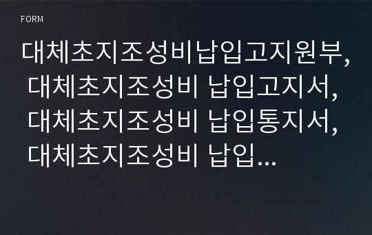 대체초지조성비납입고지원부, 대체초지조성비 납입고지서, 대체초지조성비 납입통지서, 대체초지조성비 납입영수증 [농림축산식품부 행정서식]