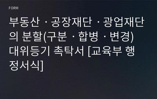 부동산ㆍ공장재단ㆍ광업재단의 분할(구분ㆍ합병ㆍ변경) 대위등기 촉탁서 [교육부 행정서식]