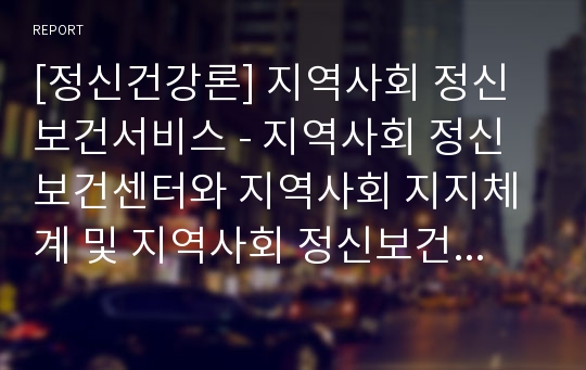 [정신건강론] 지역사회 정신보건서비스 - 지역사회 정신보건센터와 지역사회 지지체계 및 지역사회 정신보건서비스의 종류