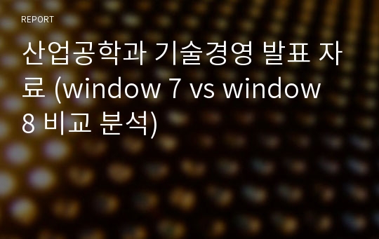산업공학과 기술경영 발표 자료 (window 7 vs window 8 비교 분석)