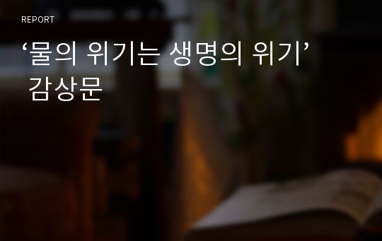 ‘물의 위기는 생명의 위기’ 감상문