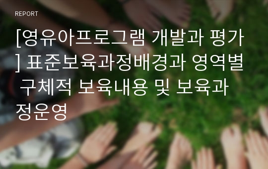 [영유아프로그램 개발과 평가] 표준보육과정배경과 영역별 구체적 보육내용 및 보육과정운영