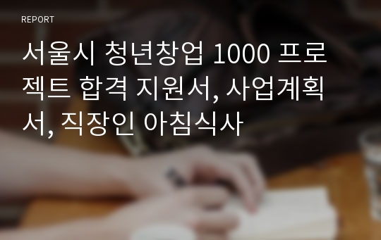 서울시 청년창업 1000 프로젝트 합격 지원서, 사업계획서, 직장인 아침식사