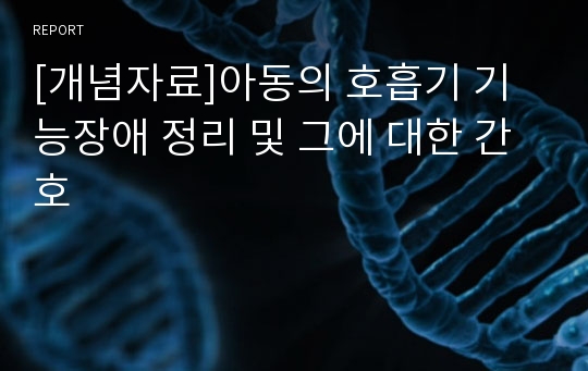 [개념자료]아동의 호흡기 기능장애 정리 및 그에 대한 간호