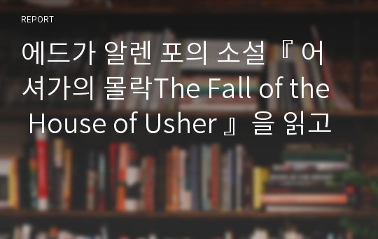 에드가 알렌 포의 소설『 어셔가의 몰락The Fall of the House of Usher 』을 읽고