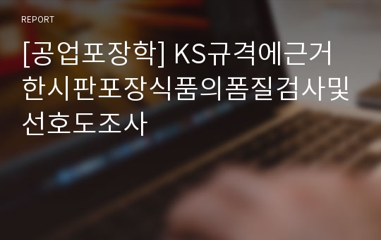 [공업포장학] KS규격에근거한시판포장식품의폼질검사및선호도조사